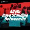 All We Have Standing Between Us