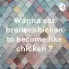 Wanna eat broiler chicken to become like chicken ?