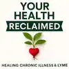 Your Health Reclaimed: Exposing The Root Causes Of Lyme & Chronic Illness So You Can Finally Heal